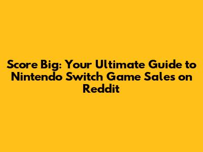 **Score Big: Your Ultimate Guide to Nintendo Switch Game Sales on Reddit**