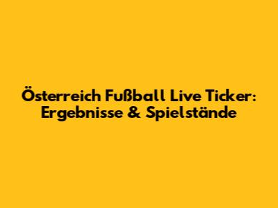 Österreich Fußball Live Ticker: Ergebnisse & Spielstände