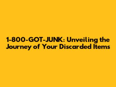 1-800-GOT-JUNK: Unveiling the Journey of Your Discarded Items