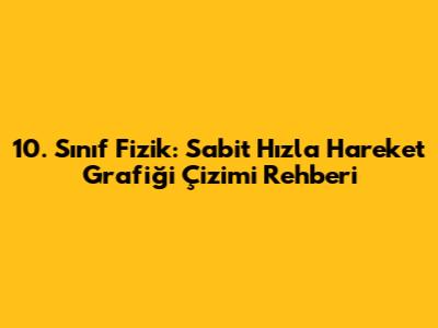 10. Sınıf Fizik: Sabit Hızla Hareket Grafiği Çizimi Rehberi