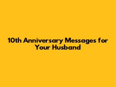 10th Anniversary Messages for Your Husband