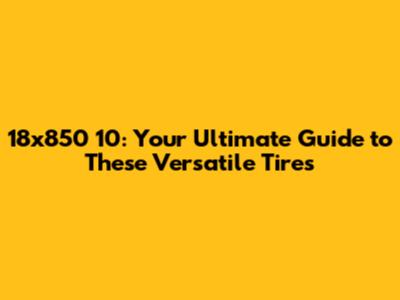 18x850 10: Your Ultimate Guide to These Versatile Tires