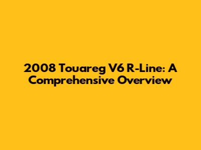 2008 Touareg V6 R-Line: A Comprehensive Overview