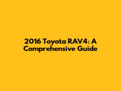 2016 Toyota RAV4: A Comprehensive Guide