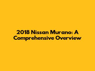 2018 Nissan Murano: A Comprehensive Overview