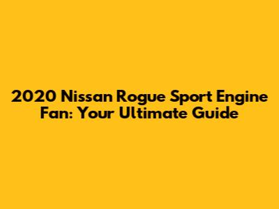 2020 Nissan Rogue Sport Engine Fan: Your Ultimate Guide