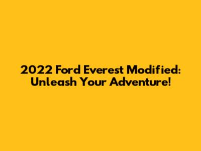 2022 Ford Everest Modified: Unleash Your Adventure!