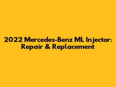 2022 Mercedes-Benz ML Injector: Repair & Replacement