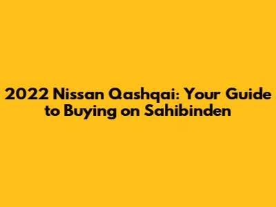 2022 Nissan Qashqai: Your Guide to Buying on Sahibinden