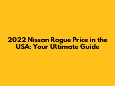 2022 Nissan Rogue Price in the USA: Your Ultimate Guide