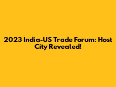 2023 India-US Trade Forum: Host City Revealed!