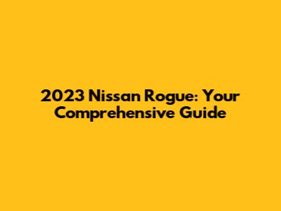 2023 Nissan Rogue: Your Comprehensive Guide