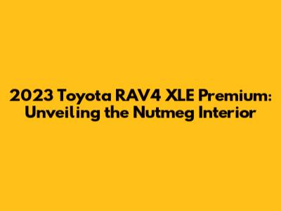 2023 Toyota RAV4 XLE Premium: Unveiling the Nutmeg Interior