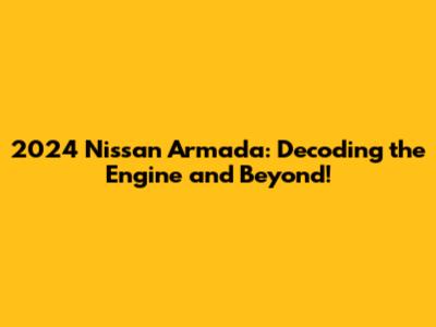 2024 Nissan Armada: Decoding the Engine and Beyond!