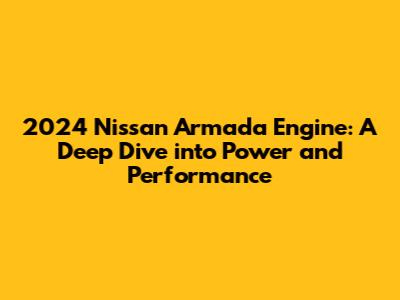 2024 Nissan Armada Engine: A Deep Dive into Power and Performance