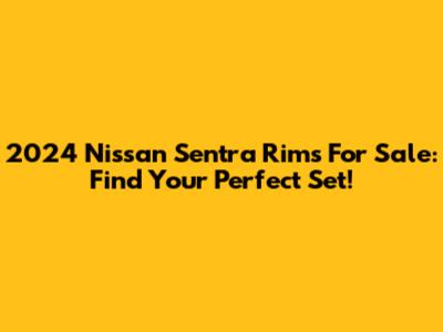 2024 Nissan Sentra Rims For Sale: Find Your Perfect Set!