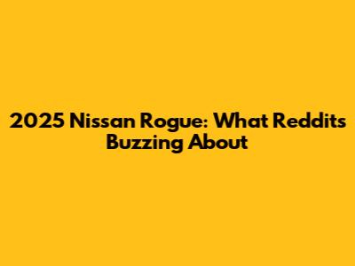 2025 Nissan Rogue: What Reddit's Buzzing About