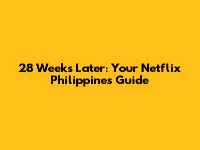 28 Weeks Later: Your Netflix Philippines Guide