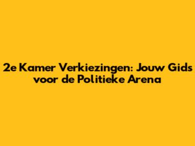 2e Kamer Verkiezingen: Jouw Gids voor de Politieke Arena