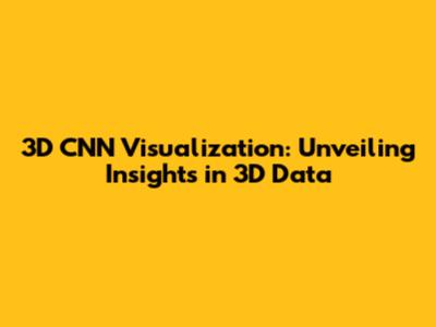 3D CNN Visualization: Unveiling Insights in 3D Data