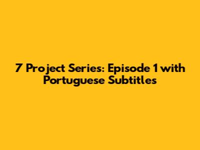 7 Project Series: Episode 1 with Portuguese Subtitles