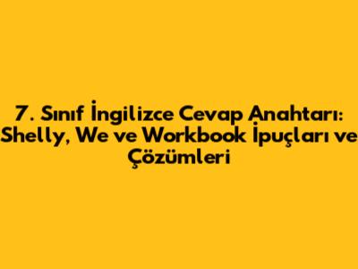 7. Sınıf İngilizce Cevap Anahtarı: Shelly, We ve Workbook İpuçları ve Çözümleri
