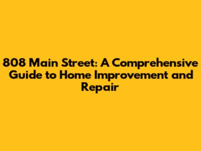 808 Main Street: A Comprehensive Guide to Home Improvement and Repair