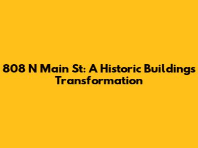 808 N Main St: A Historic Building's Transformation
