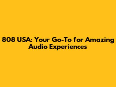 808 USA: Your Go-To for Amazing Audio Experiences