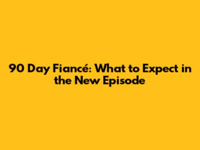 90 Day Fiancé: What to Expect in the New Episode