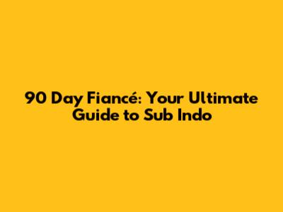 90 Day Fiancé: Your Ultimate Guide to Sub Indo