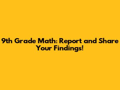9th Grade Math: Report and Share Your Findings!
