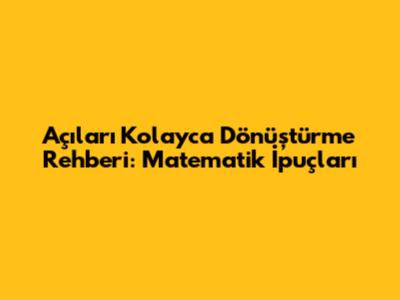 Açıları Kolayca Dönüştürme Rehberi: Matematik İpuçları