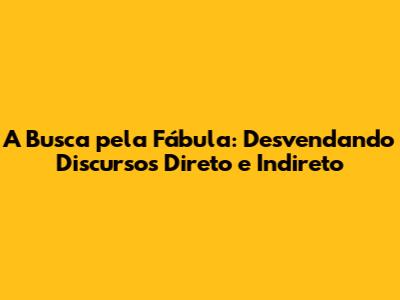 A Busca pela Fábula: Desvendando Discursos Direto e Indireto