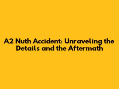 A2 Nuth Accident: Unraveling the Details and the Aftermath