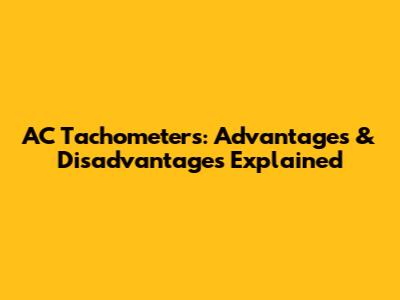 AC Tachometers: Advantages & Disadvantages Explained