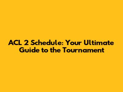 ACL 2 Schedule: Your Ultimate Guide to the Tournament