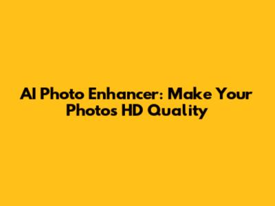 AI Photo Enhancer: Make Your Photos HD Quality