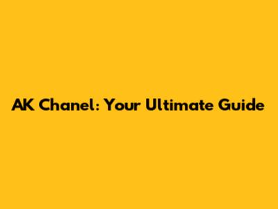 AK Chanel: Your Ultimate Guide