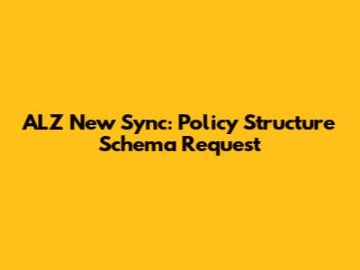 ALZ New Sync: Policy Structure Schema Request