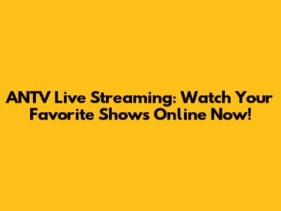 ANTV Live Streaming: Watch Your Favorite Shows Online Now!