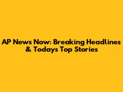 AP News Now: Breaking Headlines & Today's Top Stories
