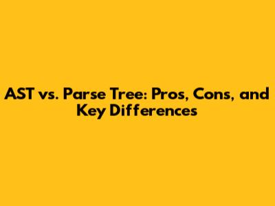 AST vs. Parse Tree: Pros, Cons, and Key Differences