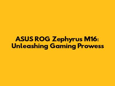ASUS ROG Zephyrus M16: Unleashing Gaming Prowess