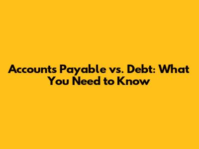 Accounts Payable vs. Debt: What You Need to Know