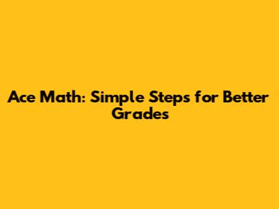 Ace Math: Simple Steps for Better Grades