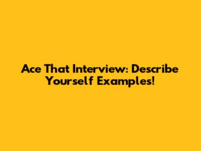 Ace That Interview: Describe Yourself Examples!