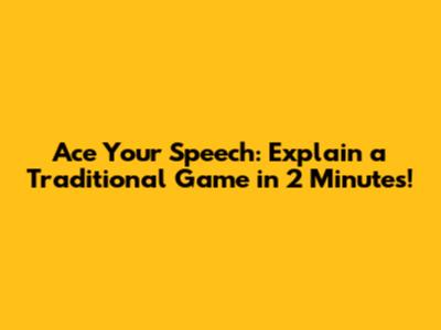 Ace Your Speech: Explain a Traditional Game in 2 Minutes!