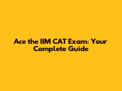 Ace the IIM CAT Exam: Your Complete Guide