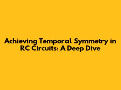 Achieving Temporal Symmetry in RC Circuits: A Deep Dive